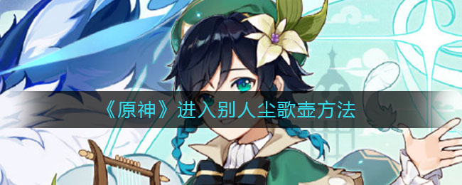 原神怎么进入别人尘歌壶