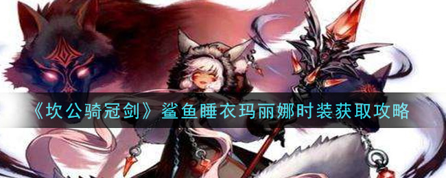 坎公骑冠剑鲨鱼睡衣玛丽娜时装怎么获取