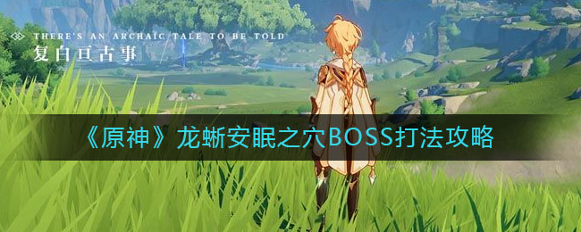 原神龙蜥安眠之穴BOSS怎么打