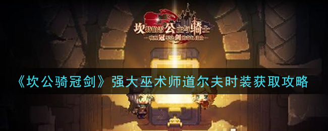 坎公骑冠剑强大巫术师道尔夫时装怎么获取