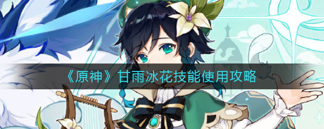 原神甘雨冰花技能怎么使用