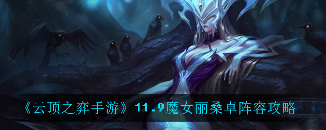 云顶之弈手游11.9魔女丽桑卓阵容怎么搭配
