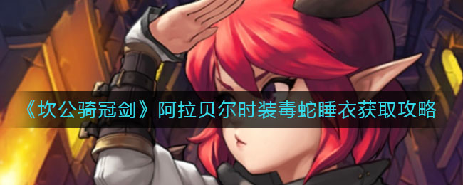 坎公骑冠剑阿拉贝尔时装毒蛇睡衣怎么获取