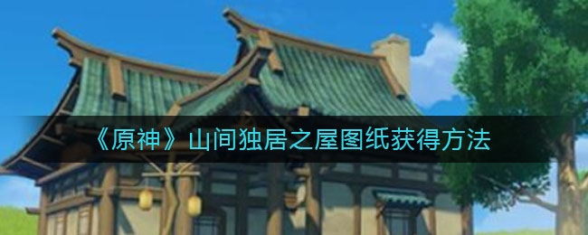 原神山间独居之屋图纸怎么获得