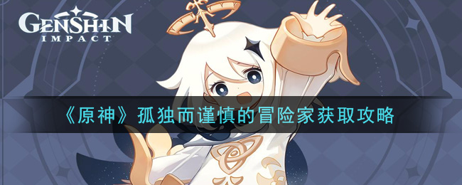 原神孤独而谨慎的冒险家怎么获取