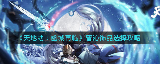 天地劫幽城再临曹沁饰品怎么选择