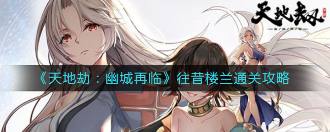 天地劫幽城再临往昔楼兰怎么通关