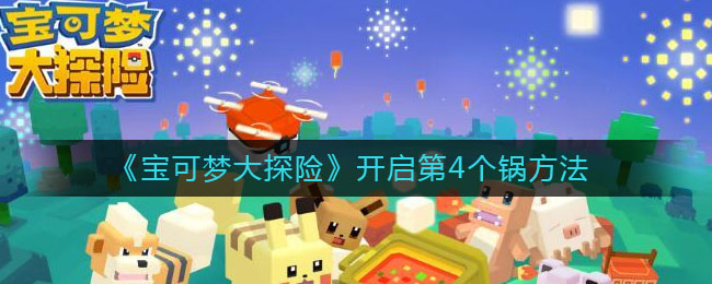 宝可梦大探险怎么开启第4个锅