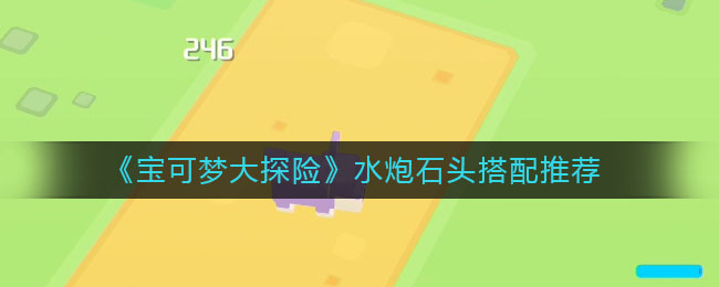 宝可梦大探险水炮石头怎么搭配