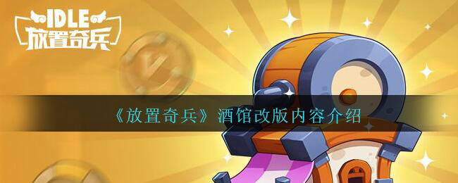 放置奇兵酒馆改版内容有哪些
