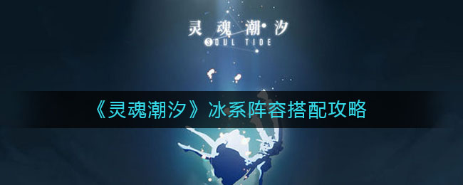 灵魂潮汐冰系阵容怎么搭配