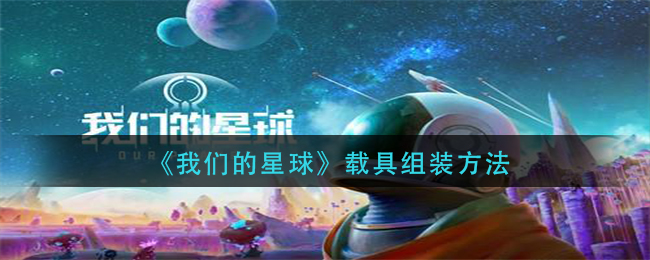 我们的星球载具怎么组装