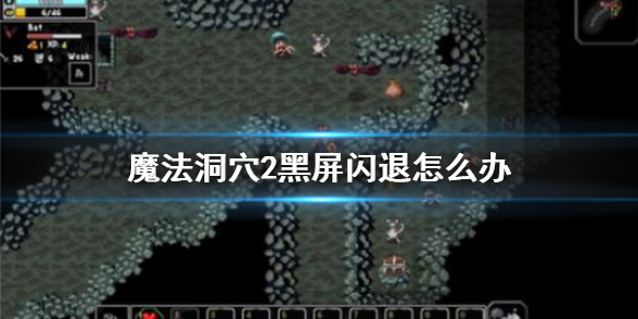 魔法洞穴2黑屏闪退怎么办