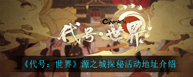 代号世界源之城探秘活动地址是什么