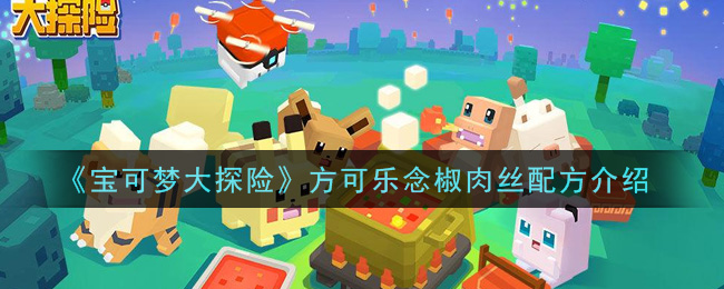 宝可梦大探险方可乐念椒肉丝配方是什么