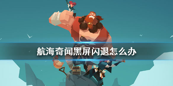 航海奇闻黑屏闪退怎么办