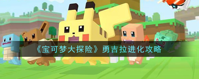 宝可梦大探险勇吉拉怎么进化