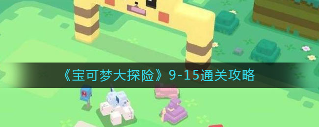 宝可梦大探险9-15怎么通关