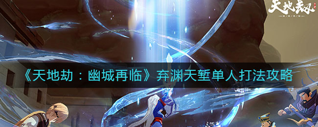 天地劫幽城再临弃渊天堑单人怎么打