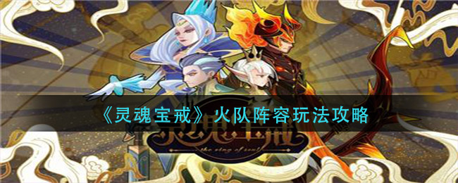 灵魂宝戒火队阵容怎么玩