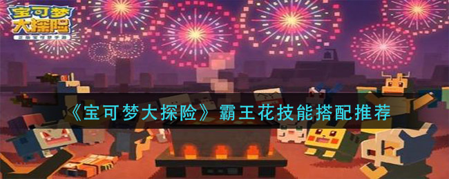 宝可梦大探险霸王花技能怎么搭配