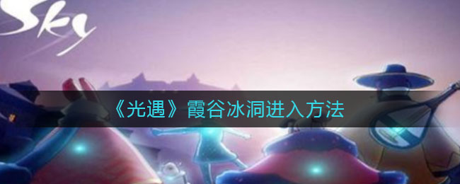 光遇霞谷冰洞怎么进入