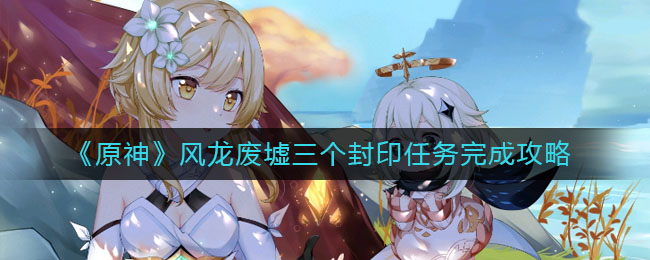 原神风龙废墟三个封印任务怎么完成