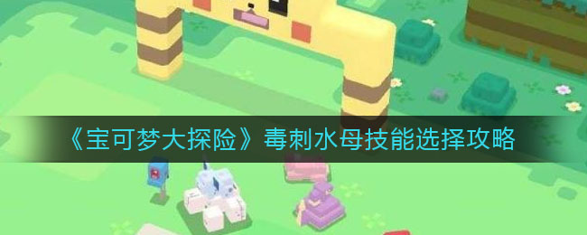 宝可梦大探险毒刺水母技能怎么选择