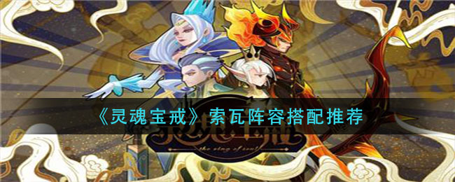 灵魂宝戒索瓦阵容怎么搭配