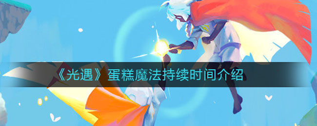 光遇蛋糕魔法持续时间是多少