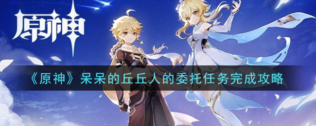 原神呆呆的丘丘人的委托任务怎么完成
