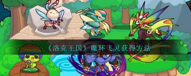 洛克王国魔环飞灵宠物怎么获得