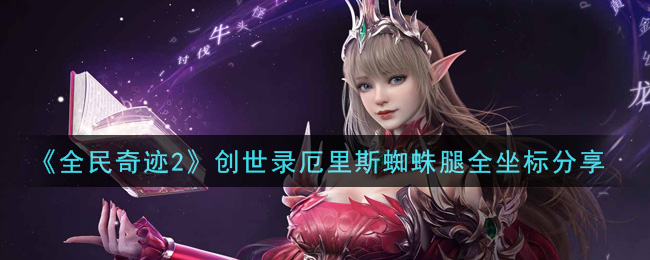 全民奇迹2创世录厄里斯蜘蛛腿坐标有哪些