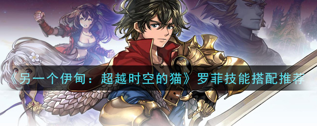 另一个伊甸超越时空的猫罗菲技能怎么搭配
