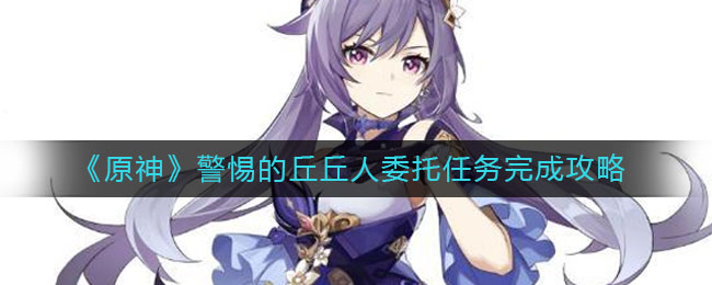 原神警惕的丘丘人委托任务怎么完成