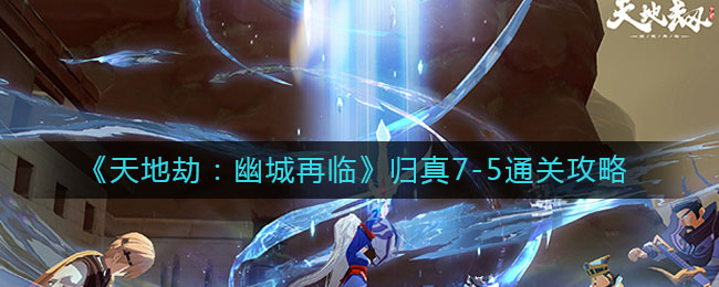 天地劫幽城再临归真7-5怎么通关