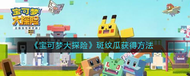 宝可梦大探险斑纹瓜怎么获得