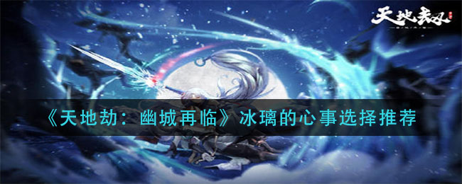 天地劫幽城再临冰璃的心事怎么选择