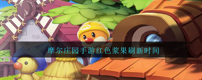 摩尔庄园手游红色浆果刷新时间是多少