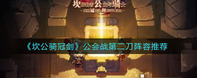 坎公骑冠剑公会战第二刀阵容怎么选择