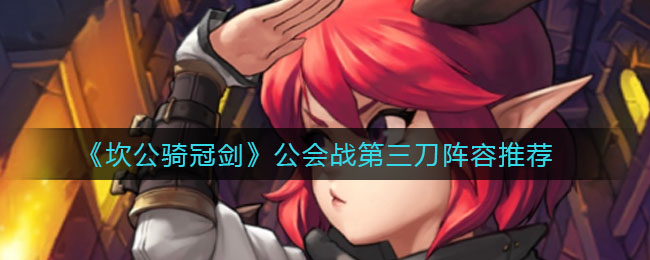 坎公骑冠剑公会战第三刀阵容怎么搭配