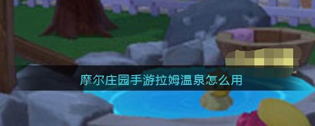 摩尔庄园手游拉姆温泉怎么用