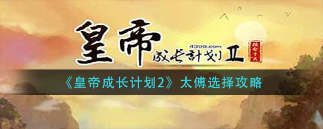 皇帝成长计划2太傅怎么选择