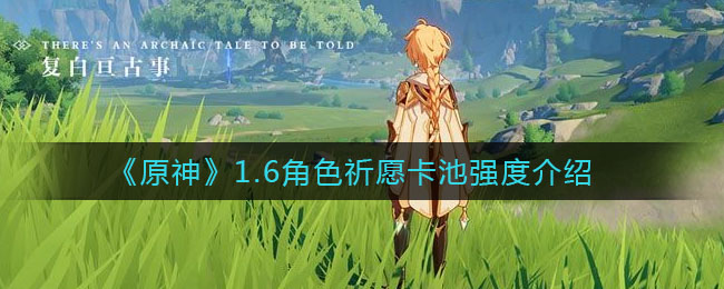 原神1.6角色祈愿卡池强度怎么样