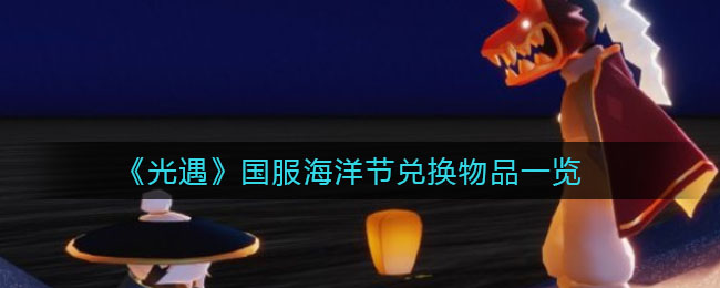 光遇国服海洋节兑换物品有哪些