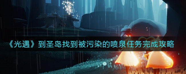 光遇到圣岛找到被污染的喷泉任务怎么完成