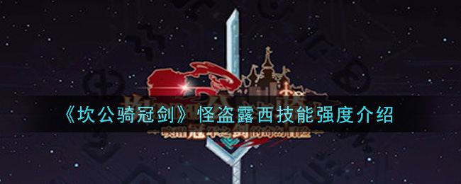 坎公骑冠剑怪盗露西技能强度怎么样