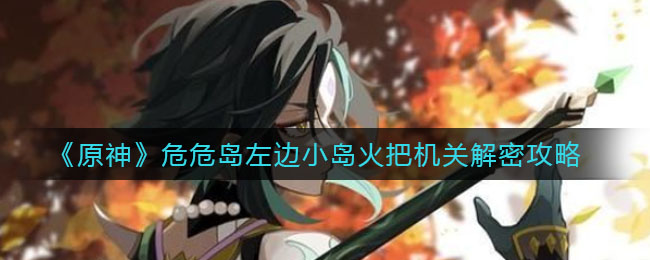 原神危危岛左边小岛火把机关怎么解密