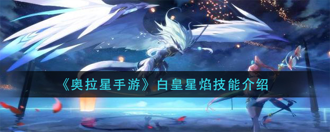 奥拉星手游白皇星焰技能有哪些