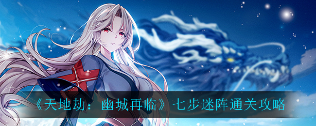 天地劫幽城再临七步迷阵怎么通关